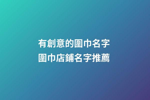 有創意的圍巾名字 圍巾店鋪名字推薦-第1張-店鋪起名-玄機派